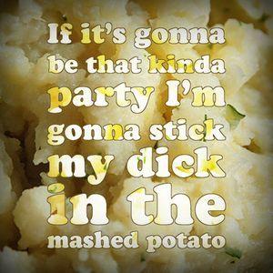 Sienna reccomend Dick in the mashed potato